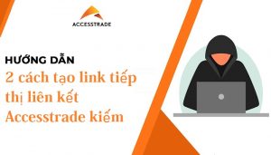 [AT] 2 cách tạo link tiếp thị liên kết Accesstrade kiếm tiền