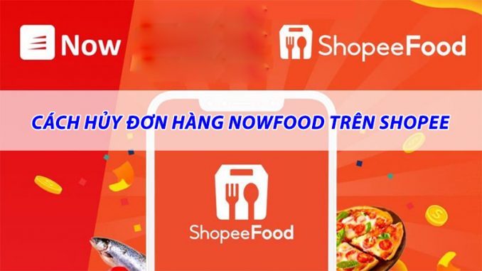 huong-dan-cach-huy-don-hang-nowfood-tren-shopee